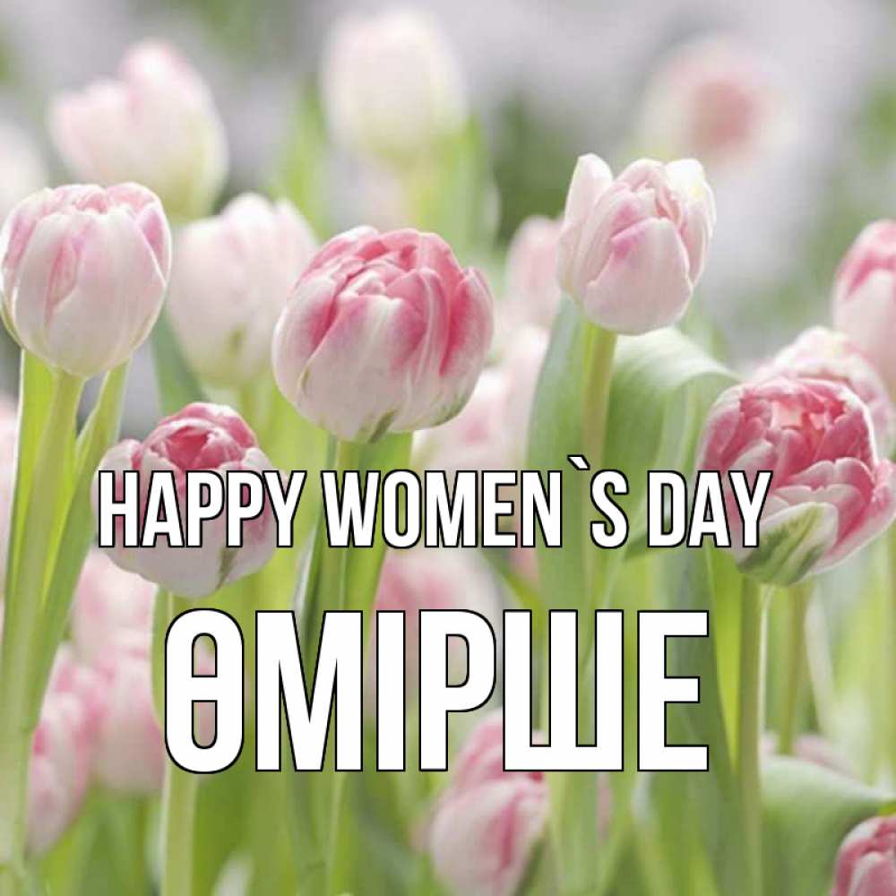 Greetings card с именем, ӨМІРШЕ happy women`s day цветы Greetings with text for free download 